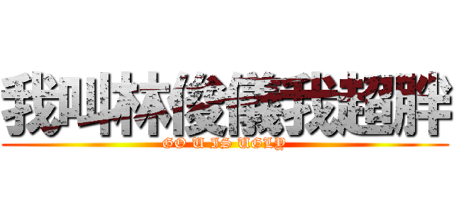 我叫林俊儀我超胖 (GO U IS UGLY)