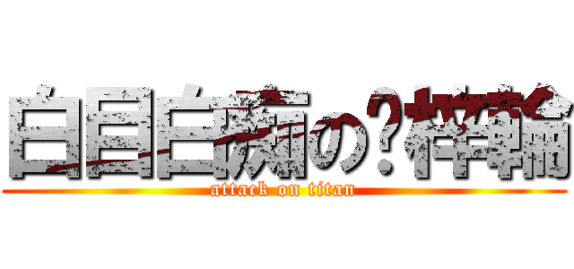白目白痴の吳梓輪 (attack on titan)