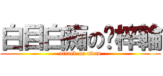 白目白痴の吳梓輪 (attack on titan)