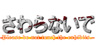 さわらないで (Please do not touch the exhibits.)