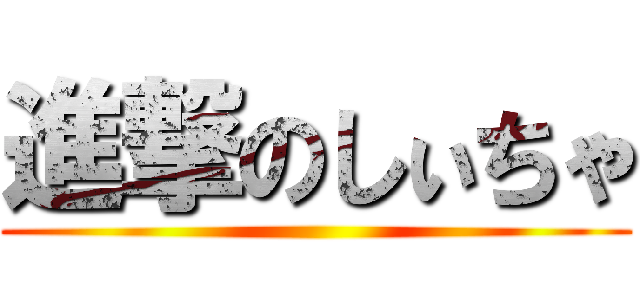進撃のしぃちゃ ()