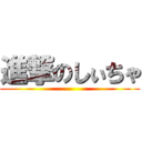 進撃のしぃちゃ ()