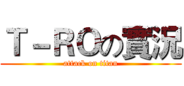 Ｔ－ＲＯの實況 (attack on titan)