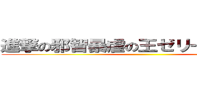 進撃の邪智暴虐の王ゼリーディオニス ()