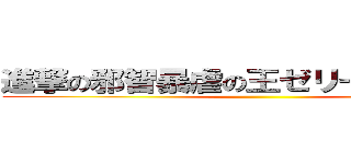 進撃の邪智暴虐の王ゼリーディオニス ()