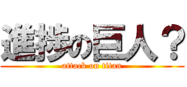 進捗の巨人？ (attack on titan)