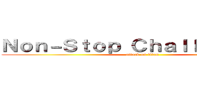 Ｎｏｎ－Ｓｔｏｐ Ｃｈａｌｌｅｎｇｅｒｓ (attack on titan)