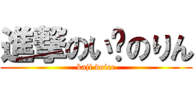 進撃のい〜のりん (kaji voice)
