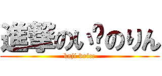 進撃のい〜のりん (kaji voice)