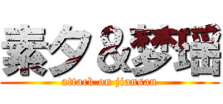 素夕＆梦瑶 (attack on jiansan)