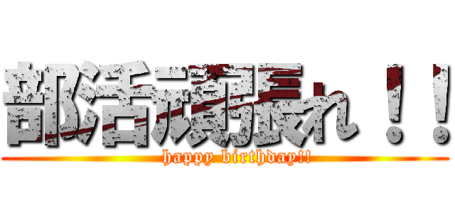 部活頑張れ！！ (    happy birthday!!)