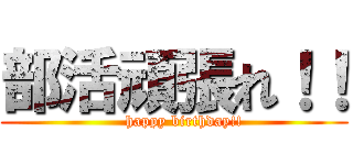 部活頑張れ！！ (    happy birthday!!)