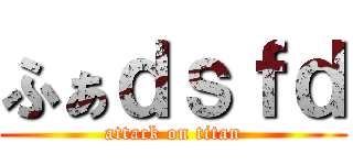 ふぁｄｓｆｄ (attack on titan)