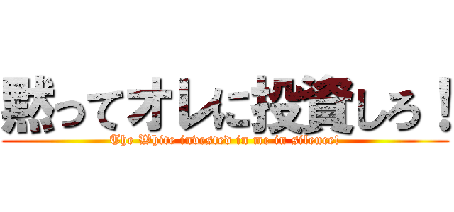 黙ってオレに投資しろ！ (The White invested in me in silence!)