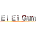 Ｅｉ Ｅｉ Ｇｕｍ (attack on Gum)