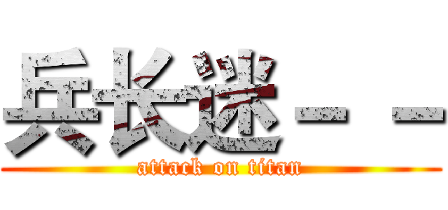兵长迷－ － (attack on titan)