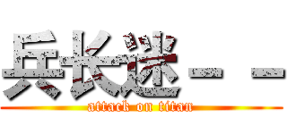 兵长迷－ － (attack on titan)