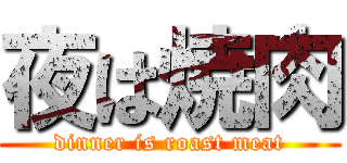 夜は焼肉 (dinner is roast meat)