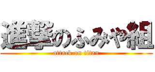 進撃のふみや組 (attack on titan)