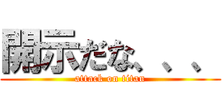 開示だな、、、 (attack on titan)