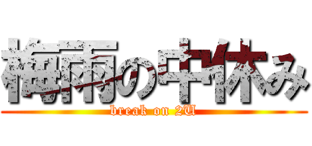 梅雨の中休み (break on 2U)