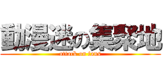 動漫迷の集聚地 (attack on fans)