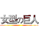 女型の巨人 ()