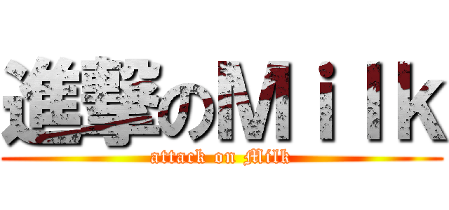 進撃のＭｉｌｋ (attack on Milk)