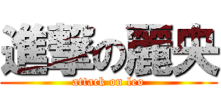 進撃の麗央 (attack on leo)