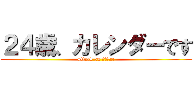 ２４歳、カレンダーです (attack on titan)