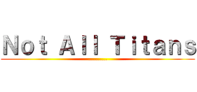Ｎｏｔ Ａｌｌ Ｔｉｔａｎｓ (..........)