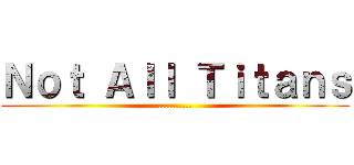Ｎｏｔ Ａｌｌ Ｔｉｔａｎｓ (..........)