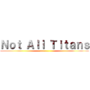 Ｎｏｔ Ａｌｌ Ｔｉｔａｎｓ (..........)