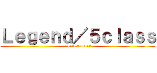 Ｌｅｇｅｎｄ／５ｃｌａｓｓ (attack on titan)