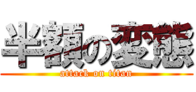 半額の変態 (attack on titan)