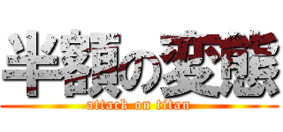 半額の変態 (attack on titan)