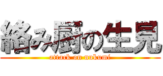 絡み厨の生見 (attack on nukumi)