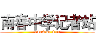 南春中学记者站 (attack on titan)