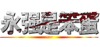 永强是笨蛋 (~~)