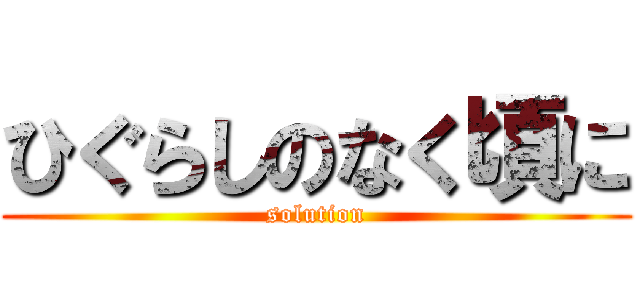 ひぐらしのなく頃に (solution)