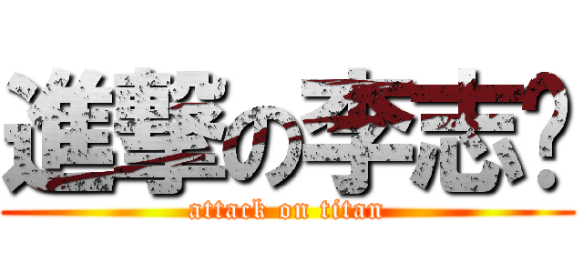進撃の李志坚 (attack on titan)