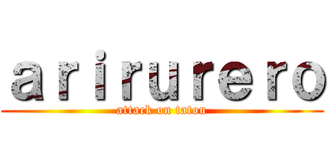 ａｒｉｒｕｒｅｒｏ (attack on tatou)
