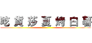 吃 貨 莎 夏 烤 白 薯 ()