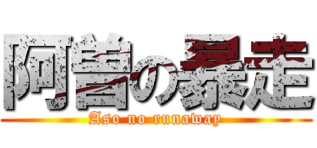 阿曽の暴走 (Aso no runaway)