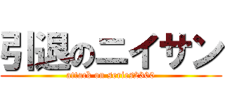 引退のニイサン (attack on series2300)