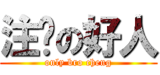 注鲁の好人 (only bro cheng)