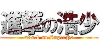 進撃の浩少 (attack on SuperHo)
