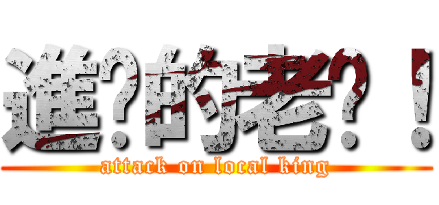 進擊的老吳！ (attack on local king)