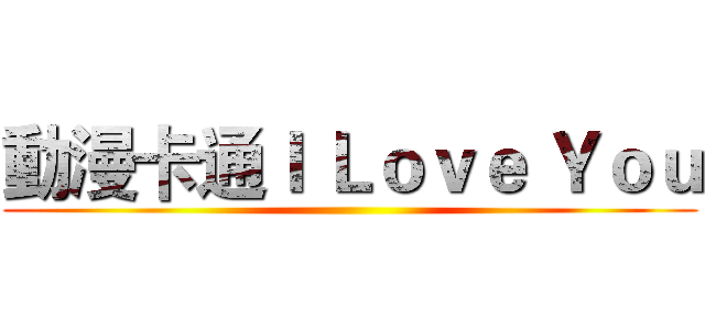 動漫卡通Ｉ Ｌｏｖｅ Ｙｏｕ ()