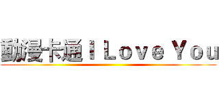 動漫卡通Ｉ Ｌｏｖｅ Ｙｏｕ ()